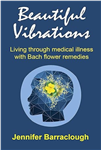 Beautiful Vibrations: Living through medical illness with Bach Flower Remedies by Jennifer Barraclough